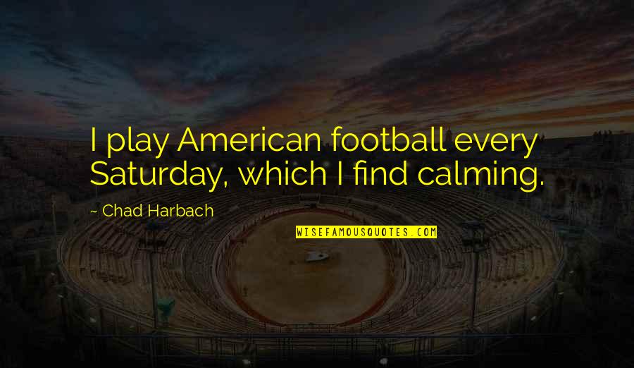 Chad Harbach Quotes By Chad Harbach: I play American football every Saturday, which I