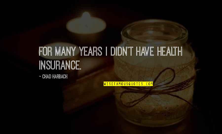 Chad Harbach Quotes By Chad Harbach: For many years I didn't have health insurance.