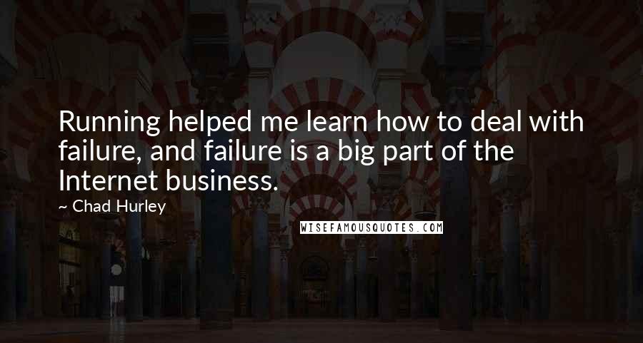 Chad Hurley quotes: Running helped me learn how to deal with failure, and failure is a big part of the Internet business.