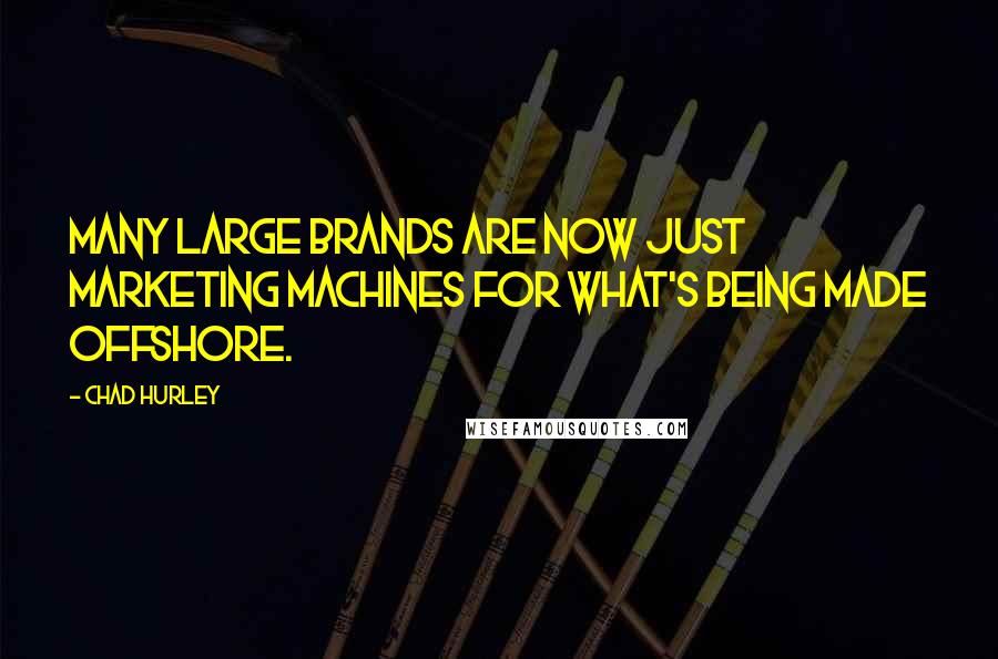 Chad Hurley quotes: Many large brands are now just marketing machines for what's being made offshore.