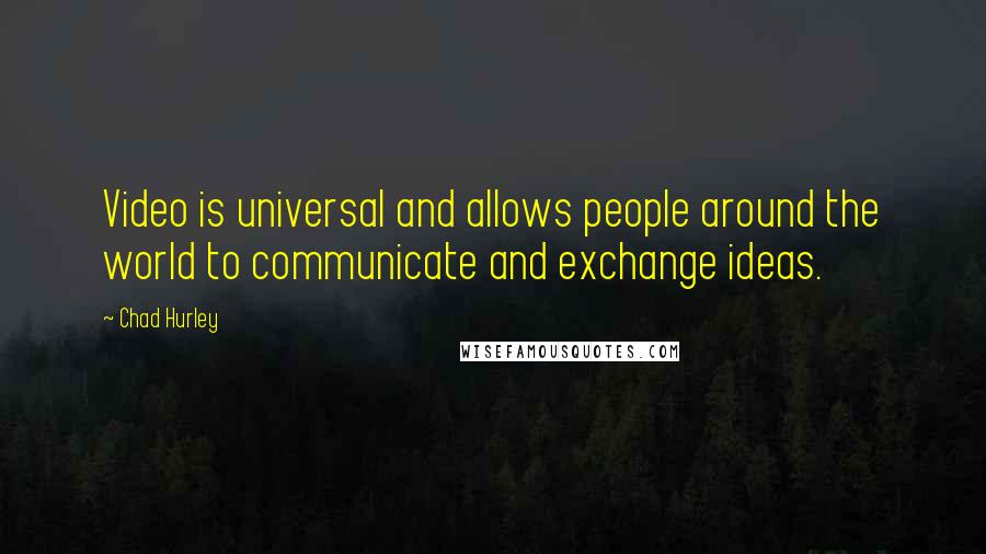 Chad Hurley quotes: Video is universal and allows people around the world to communicate and exchange ideas.