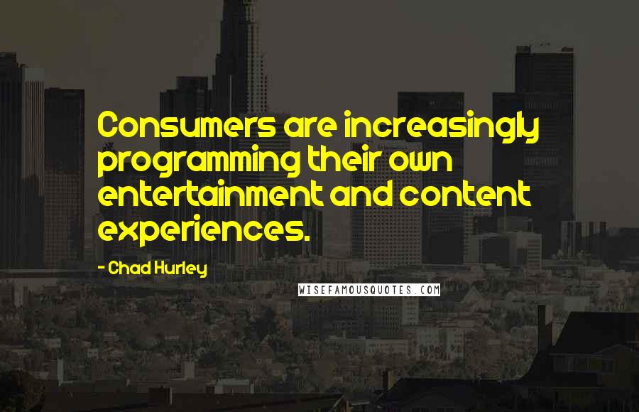 Chad Hurley quotes: Consumers are increasingly programming their own entertainment and content experiences.