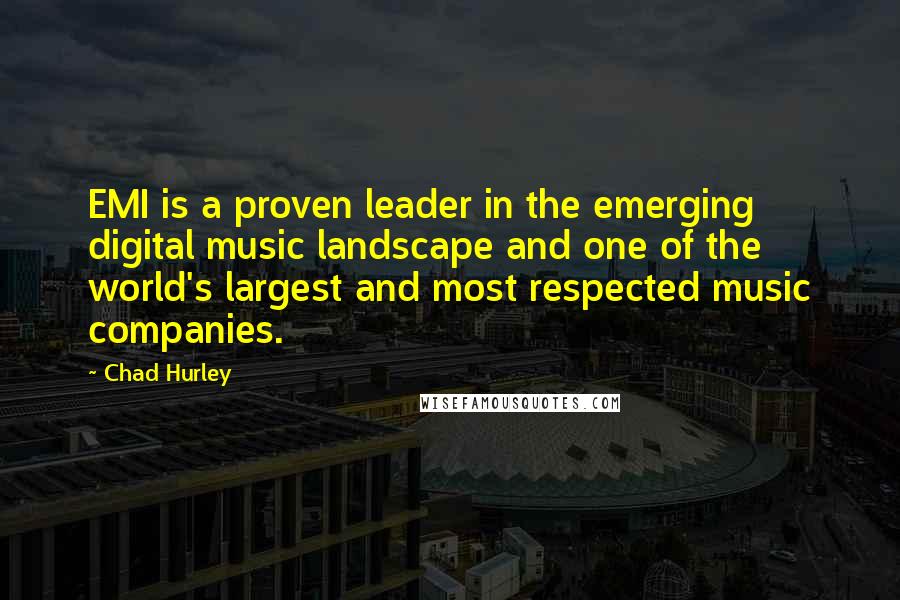 Chad Hurley quotes: EMI is a proven leader in the emerging digital music landscape and one of the world's largest and most respected music companies.