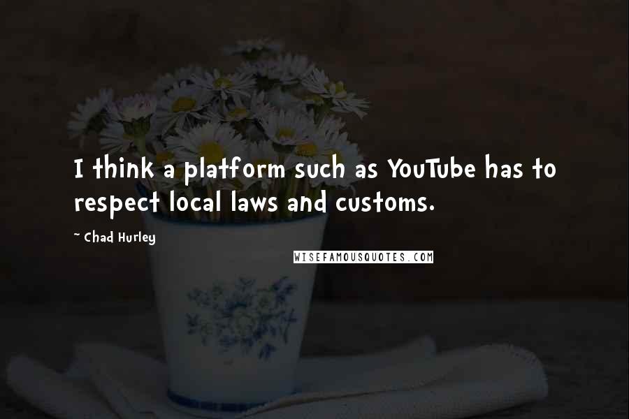 Chad Hurley quotes: I think a platform such as YouTube has to respect local laws and customs.