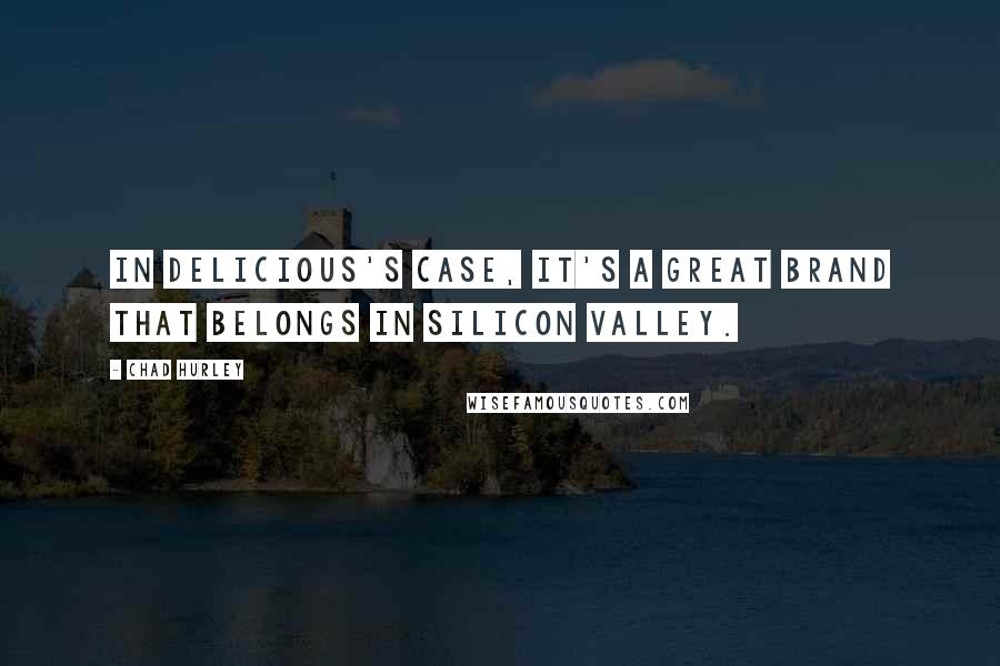 Chad Hurley quotes: In Delicious's case, it's a great brand that belongs in Silicon Valley.