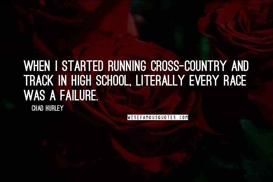 Chad Hurley quotes: When I started running cross-country and track in high school, literally every race was a failure.