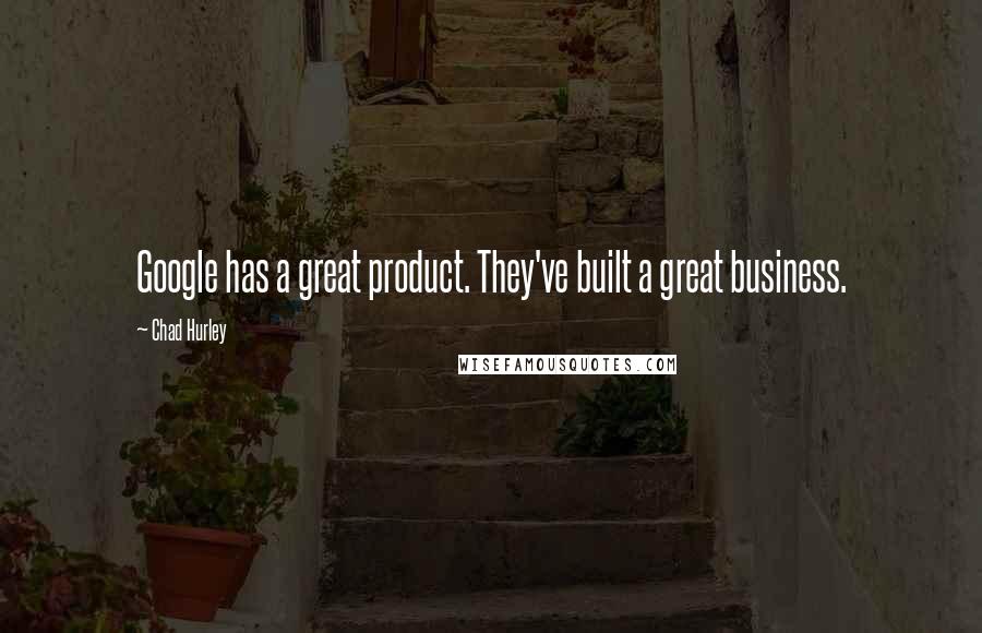 Chad Hurley quotes: Google has a great product. They've built a great business.