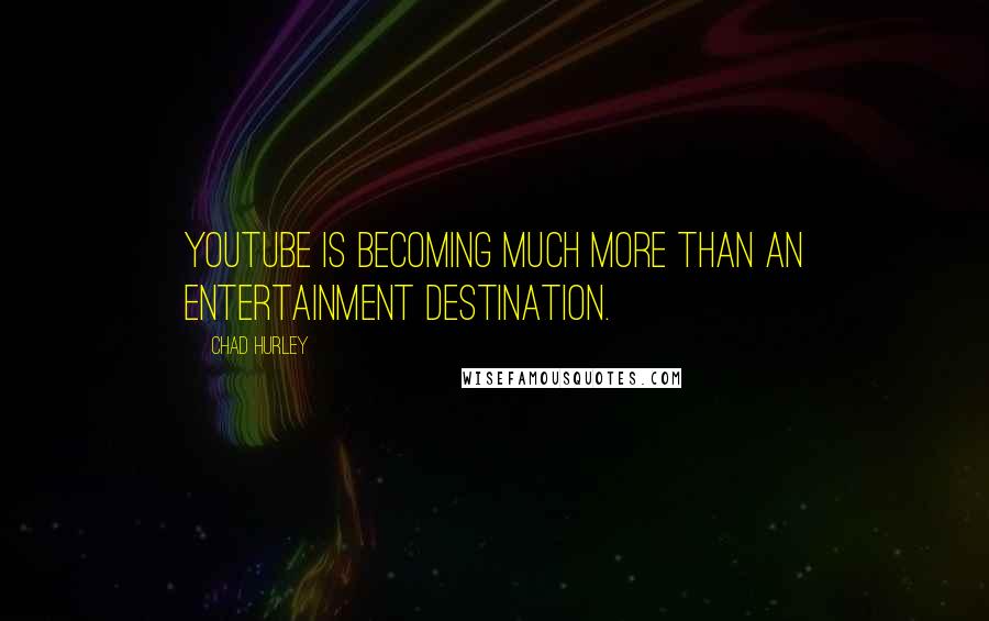 Chad Hurley quotes: YouTube is becoming much more than an entertainment destination.
