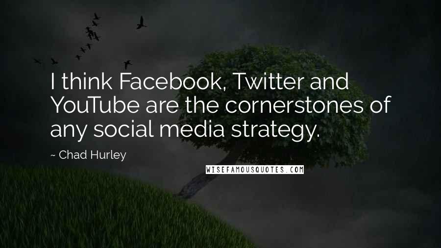 Chad Hurley quotes: I think Facebook, Twitter and YouTube are the cornerstones of any social media strategy.
