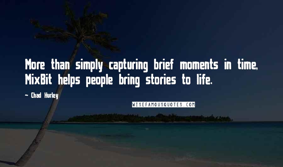 Chad Hurley quotes: More than simply capturing brief moments in time, MixBit helps people bring stories to life.