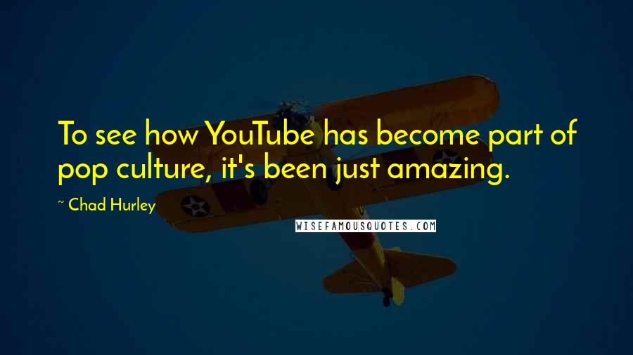 Chad Hurley quotes: To see how YouTube has become part of pop culture, it's been just amazing.