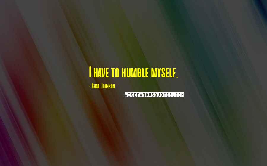 Chad Johnson quotes: I have to humble myself.