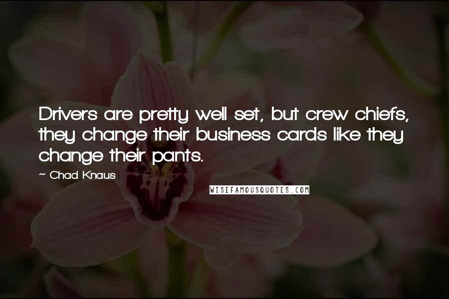 Chad Knaus quotes: Drivers are pretty well set, but crew chiefs, they change their business cards like they change their pants.