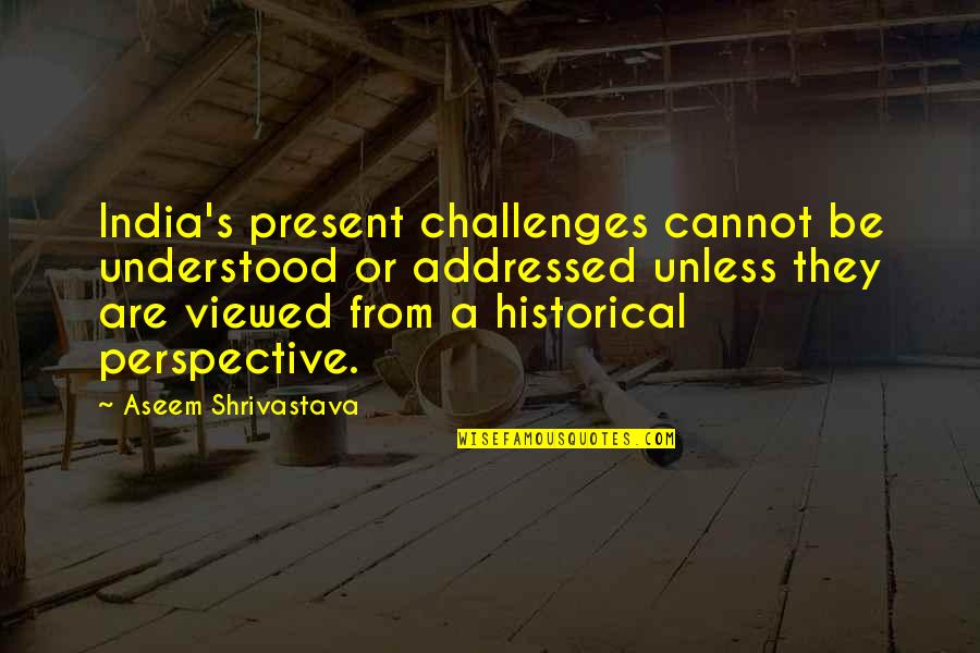 Chad Knaus Quotes By Aseem Shrivastava: India's present challenges cannot be understood or addressed Chad Knaus Quotes By Aseem Shrivastava: India's present challenges cannot be understood or addressed