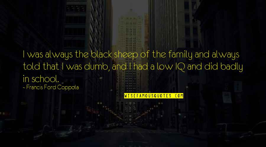 Chad Knaus Quotes By Francis Ford Coppola: I was always the black sheep of the Chad Knaus Quotes By Francis Ford Coppola: I was always the black sheep of the