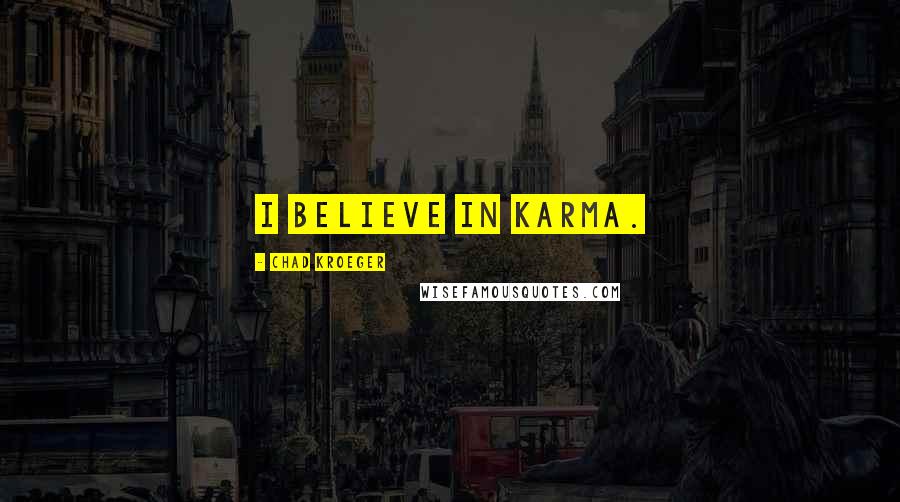 Chad Kroeger quotes: I believe in karma.