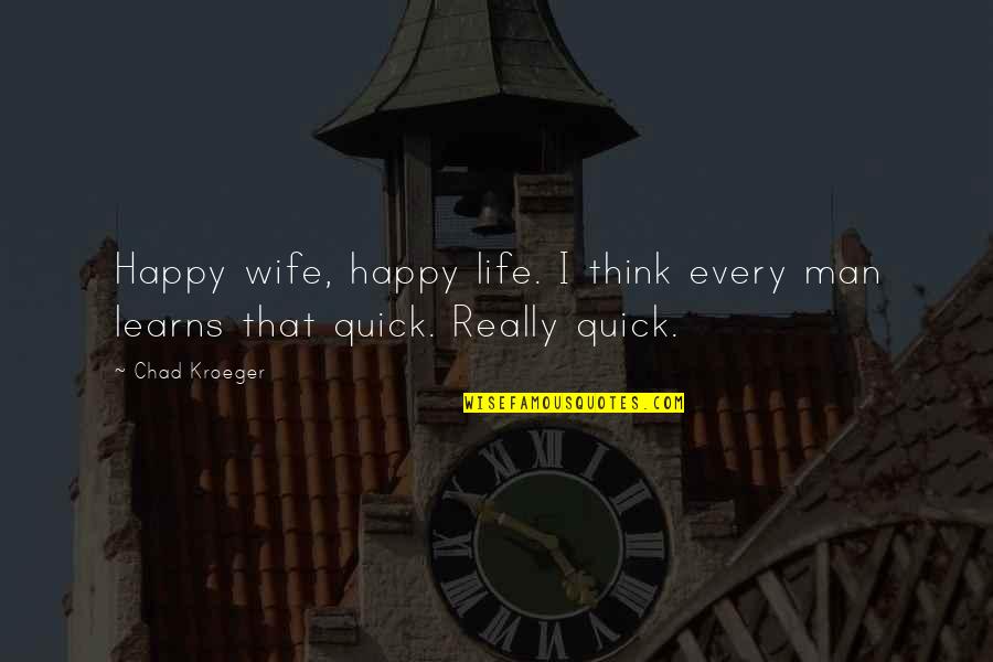 Chad Kroeger Quotes By Chad Kroeger: Happy wife, happy life. I think every man