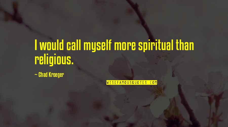 Chad Kroeger Quotes By Chad Kroeger: I would call myself more spiritual than religious.