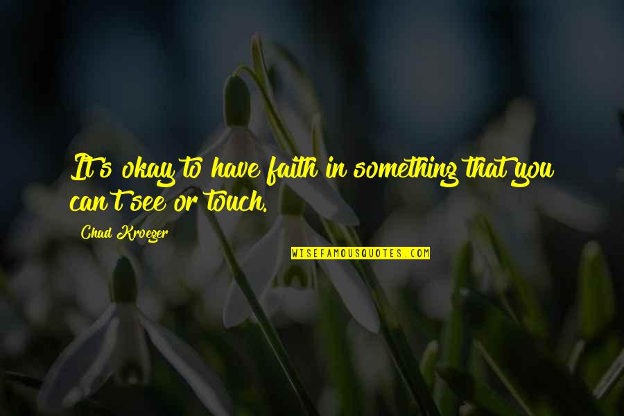 Chad Kroeger Quotes By Chad Kroeger: It's okay to have faith in something that