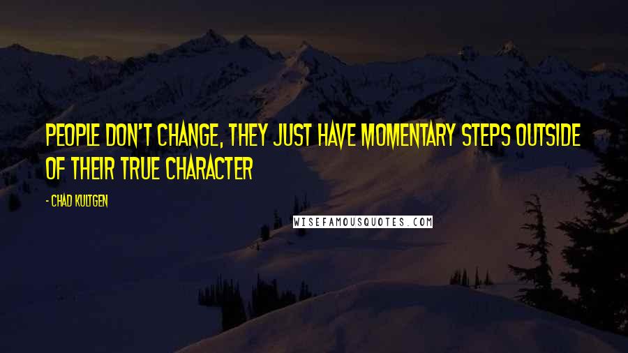 Chad Kultgen quotes: People don't change, they just have momentary steps outside of their true character