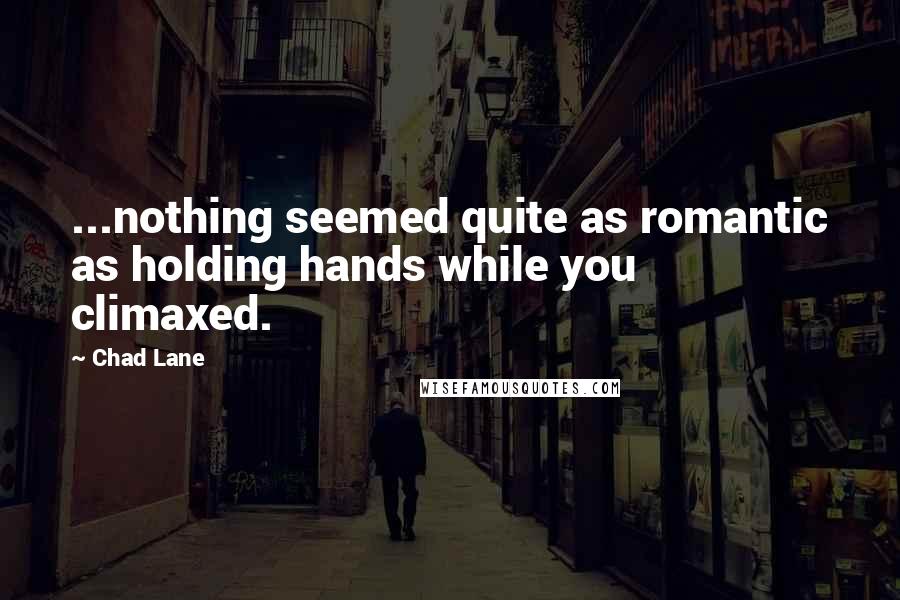 Chad Lane quotes: ...nothing seemed quite as romantic as holding hands while you climaxed.