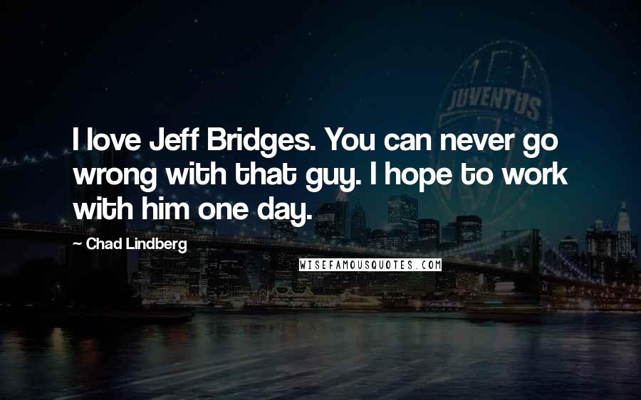 Chad Lindberg quotes: I love Jeff Bridges. You can never go wrong with that guy. I hope to work with him one day.