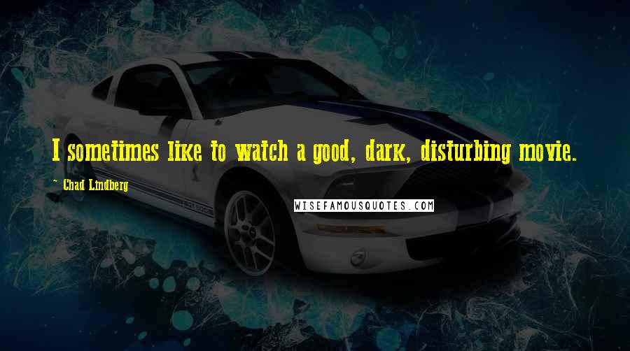 Chad Lindberg quotes: I sometimes like to watch a good, dark, disturbing movie. Chad Lindberg quotes: I sometimes like to watch a good, dark, disturbing movie.
