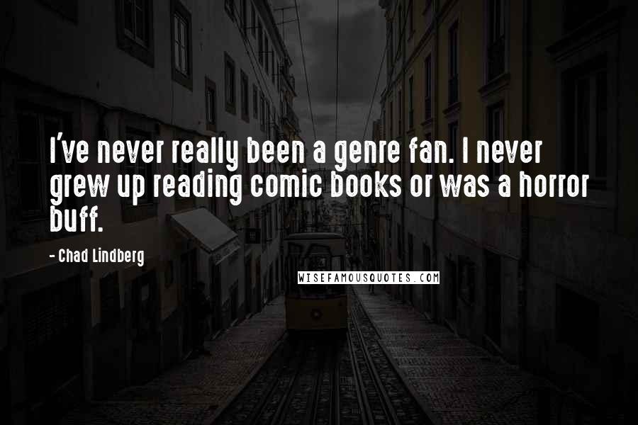 Chad Lindberg quotes: I've never really been a genre fan. I never grew up reading comic books or was a horror buff.