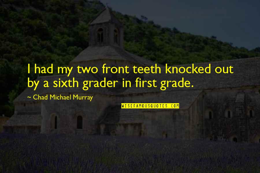 Chad Michael Murray Quotes By Chad Michael Murray: I had my two front teeth knocked out