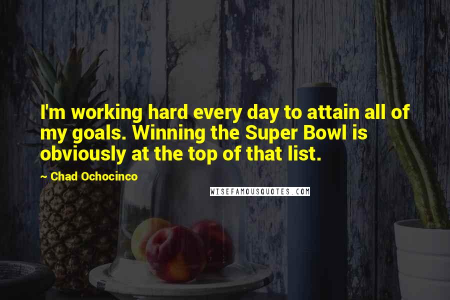 Chad Ochocinco quotes: I'm working hard every day to attain all of my goals. Winning the Super Bowl is obviously at the top of that list.
