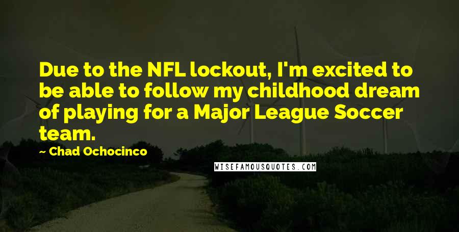 Chad Ochocinco quotes: Due to the NFL lockout, I'm excited to be able to follow my childhood dream of playing for a Major League Soccer team.