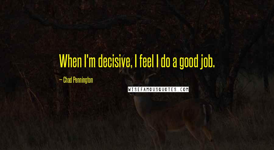 Chad Pennington quotes: When I'm decisive, I feel I do a good job.