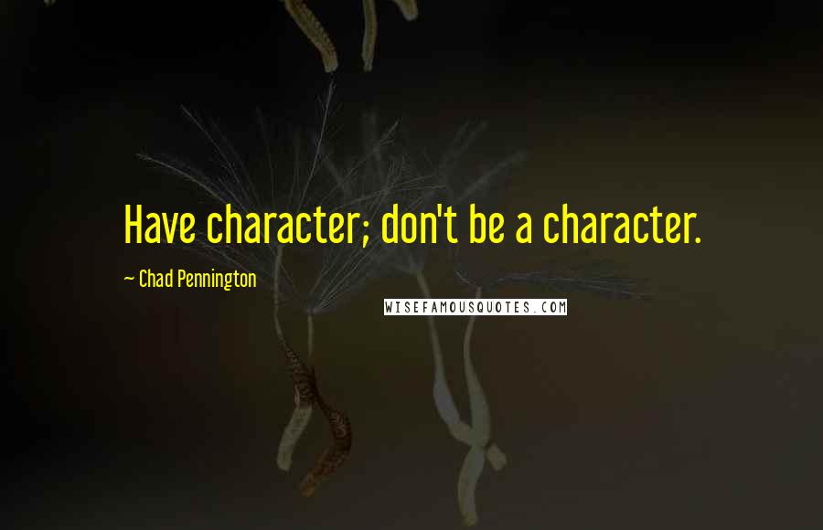 Chad Pennington quotes: Have character; don't be a character.