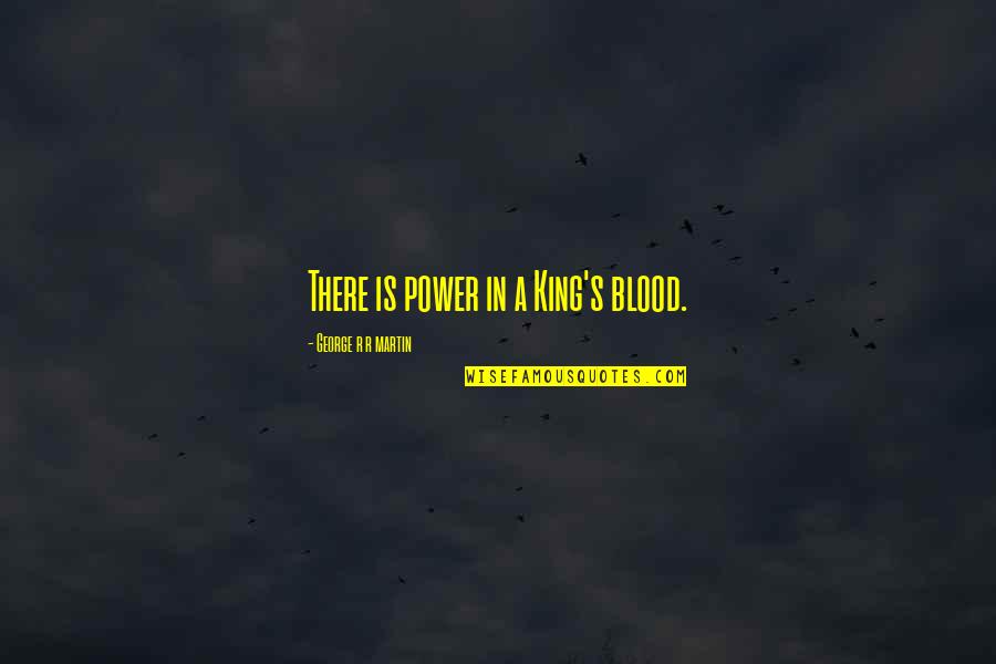 Chad Pregracke Quotes By George R R Martin: There is power in a King's blood. Chad Pregracke Quotes By George R R Martin: There is power in a King's blood.
