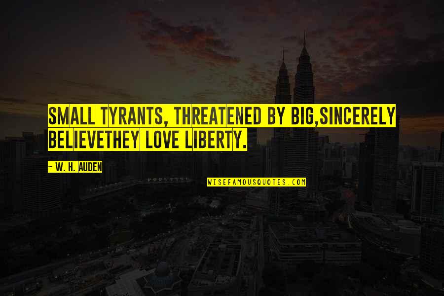 Chad Radwell Quotes By W. H. Auden: Small tyrants, threatened by big,sincerely believethey love liberty.