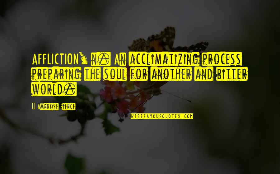 Chad Richison Quotes By Ambrose Bierce: AFFLICTION, n. An acclimatizing process preparing the soul