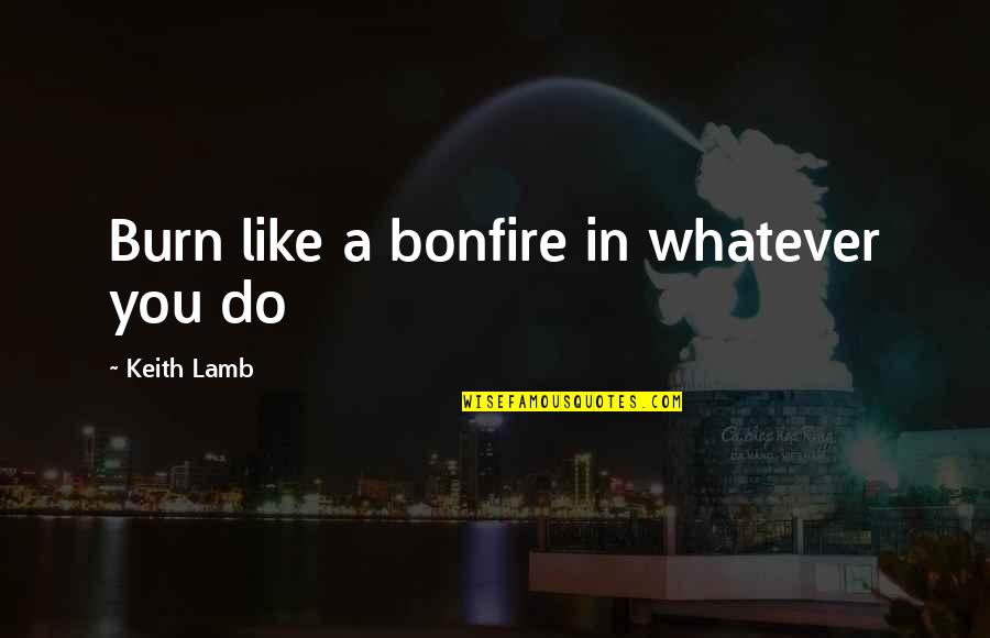 Chad Richison Quotes By Keith Lamb: Burn like a bonfire in whatever you do