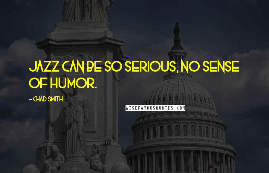 Chad Smith quotes: Jazz can be so serious, no sense of humor.