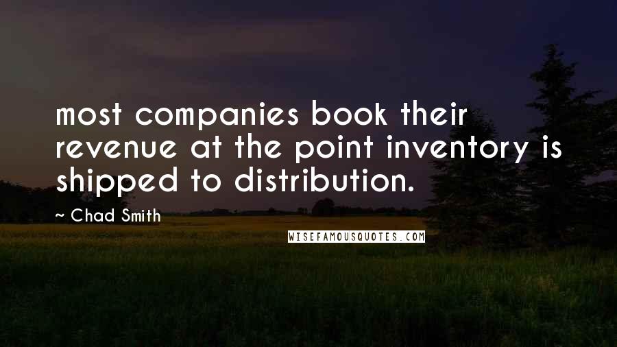 Chad Smith quotes: most companies book their revenue at the point inventory is shipped to distribution.