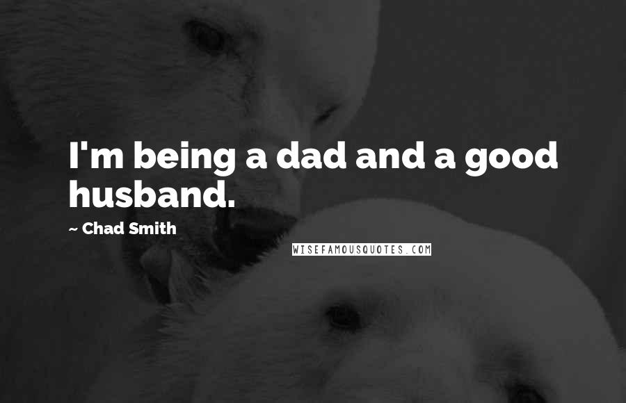 Chad Smith quotes: I'm being a dad and a good husband.