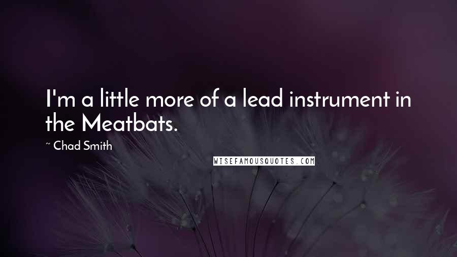 Chad Smith quotes: I'm a little more of a lead instrument in the Meatbats.