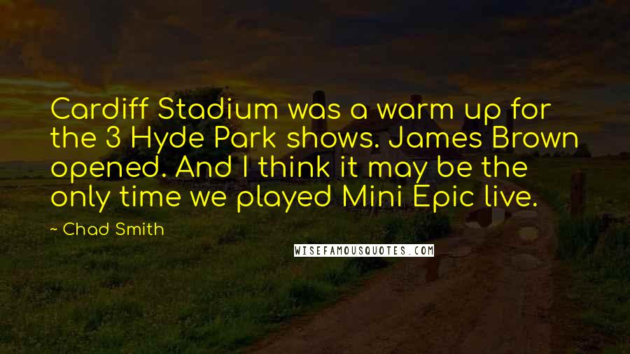 Chad Smith quotes: Cardiff Stadium was a warm up for the 3 Hyde Park shows. James Brown opened. And I think it may be the only time we played Mini Epic live.