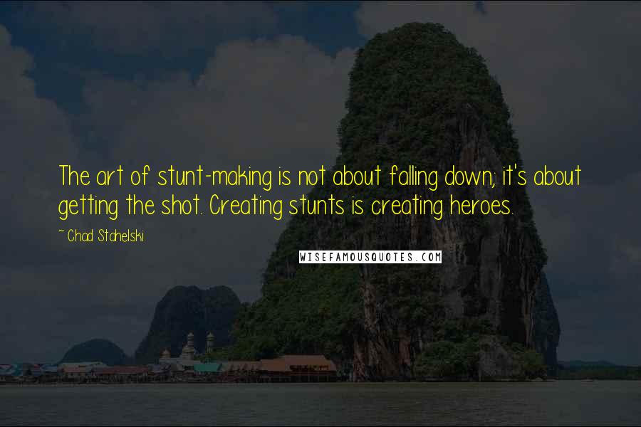 Chad Stahelski quotes: The art of stunt-making is not about falling down; it's about getting the shot. Creating stunts is creating heroes.