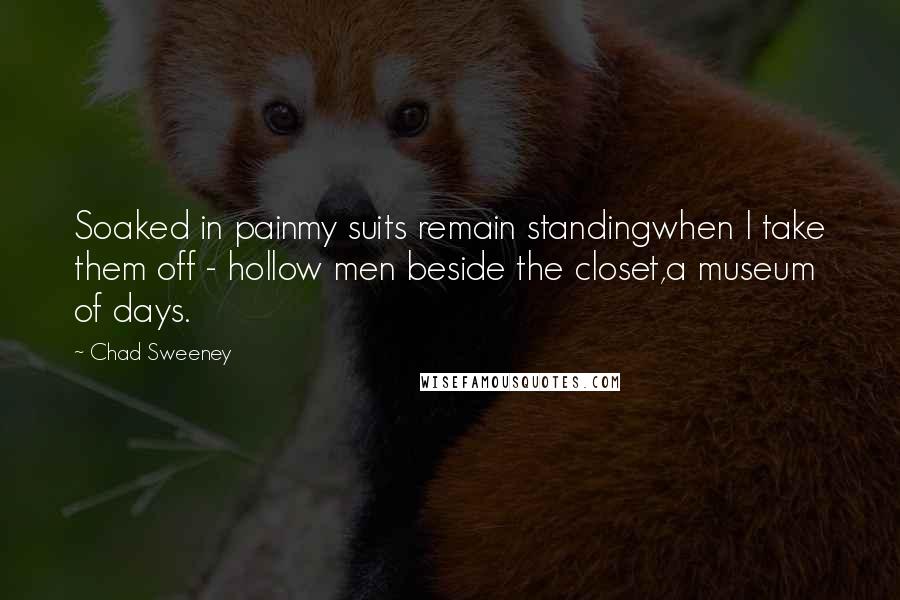 Chad Sweeney quotes: Soaked in painmy suits remain standingwhen I take them off - hollow men beside the closet,a museum of days.