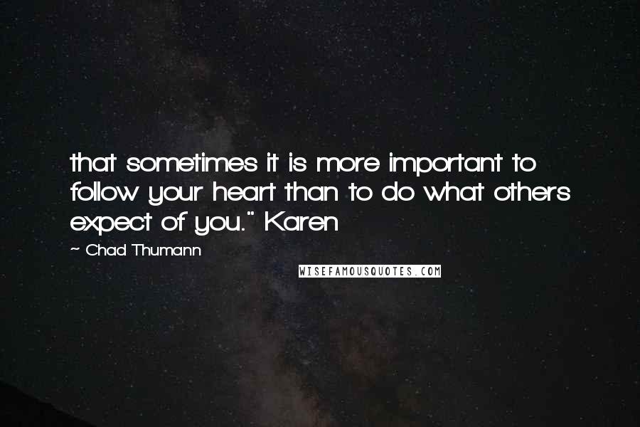 Chad Thumann quotes: that sometimes it is more important to follow your heart than to do what others expect of you." Karen