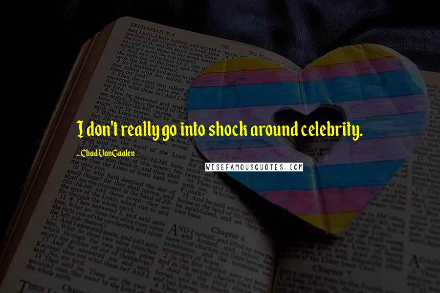 Chad VanGaalen quotes: I don't really go into shock around celebrity.