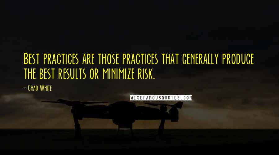 Chad White quotes: Best practices are those practices that generally produce the best results or minimize risk.