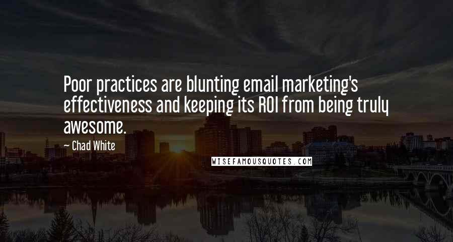 Chad White quotes: Poor practices are blunting email marketing's effectiveness and keeping its ROI from being truly awesome.