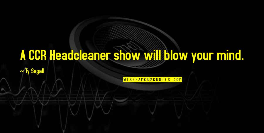 Chadari Quotes By Ty Segall: A CCR Headcleaner show will blow your mind. Chadari Quotes By Ty Segall: A CCR Headcleaner show will blow your mind.