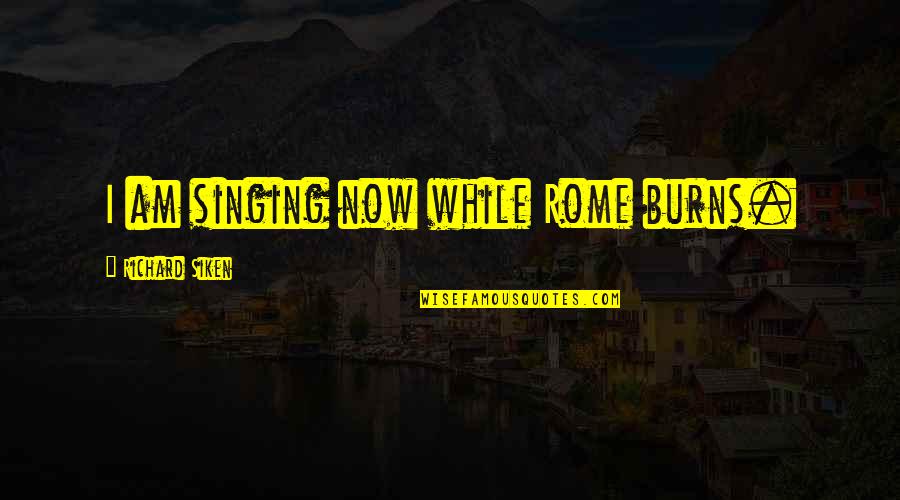 Chadbourn Nc Quotes By Richard Siken: I am singing now while Rome burns. Chadbourn Nc Quotes By Richard Siken: I am singing now while Rome burns.